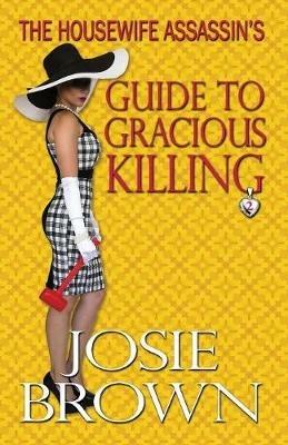 The Housewife Assassin's Guide to Gracious Killing - Josie Brown - cover