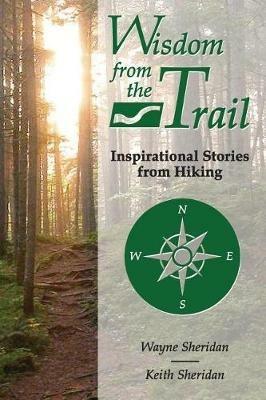 Wisdom from the Trail: Inspirational Stories from Hiking - Wayne Sheridan,Keith Sheridan - cover