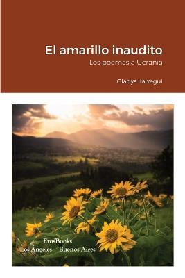 El amarillo inaudito: Los poemas a Ucrania - Gladys Ilarregui - cover