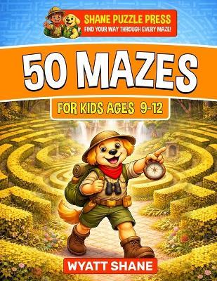 50 Mazes for kids 9-12: A Screen-Free Maze Activity Book That Builds Focus, Confidence, and Problem-Solving Skills - Wyatt Shane - cover