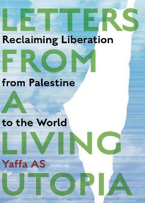 Letters from a Living Utopia: Reclaiming Liberation from Palestine to the World - Yaffa AS - cover