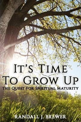 It's Time To Grow Up: The Quest For Spiritual Maturity. - Randall J Brewer - cover