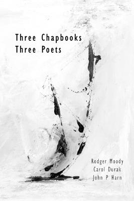 Three Chapbooks / Three Poets - Rodger Moody,Carol Durak,John P Harn - cover