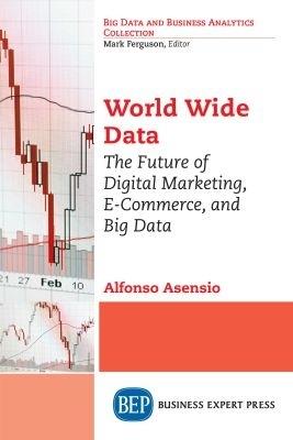 World Wide Data: The Future of Digital Marketing, E-Commerce, and Big Data - Alfonso Asensio - cover