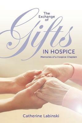 The Exchange of Gifts in Hospice: Memories of a Hospice Chaplain - Catherine Labinski - cover