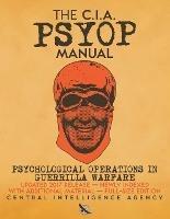 The CIA PSYOP Manual - Psychological Operations in Guerrilla Warfare: Updated 2017 Release - Newly Indexed - With Additional Material - Full-Size Edition - Central Intelligence Agency - cover