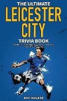 The Ultimate Leicester City FC Trivia Book: A Collection of Amazing Trivia Quizzes and Fun Facts for Die-Hard Foxes Fans! - Ray Walker - cover