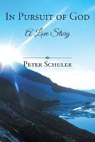 In Pursuit of God: A Love Story - Peter Schuler - cover