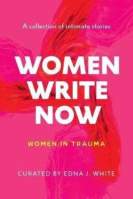 Women Write Now: Women in Trauma - Twenty-One Authors,Edna J White - cover