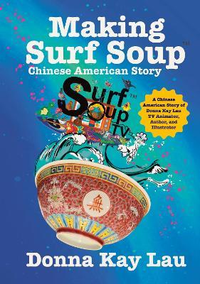 Making Surf Soup: :A Chinese American Story of Donna Kay Lau TV Animator, Author, and Illustrator - Donna Kay Lau - cover