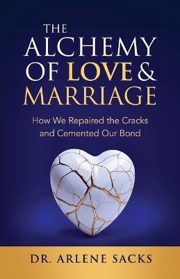The Alchemy of Love & Marriage: How We Repaired the Cracks and Cemented Our Bond - Arlene Sacks - cover