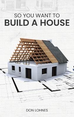 So You Want to Build a House - Don Lohnes - cover