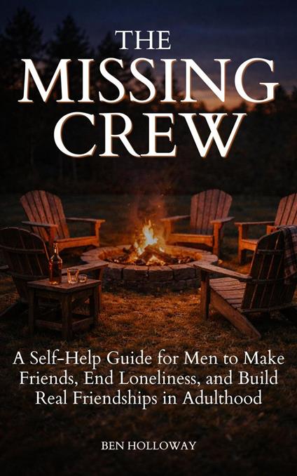 The Missing Crew: A Self-Help Guide for Men to Make Friends, End Loneliness, and Build Real Friendships in Adulthood