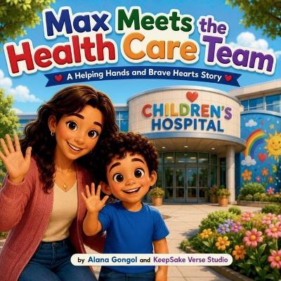 Max Meets the Health Care Team: A Helping Hands and Brave Hearts Story - Alana Gongol - cover