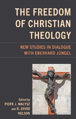 The Freedom of Christian Theology: New Studies in Dialogue with Eberhard Jüngel - cover