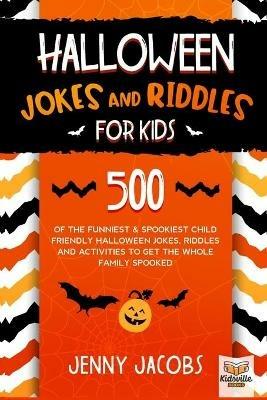 Halloween Jokes and Riddles for Kids: 500 Of The Funniest & Spookiest Child Friendly Halloween Jokes, Riddles and activities To Get The Whole Family Spooked - Jenny Jacobs - cover