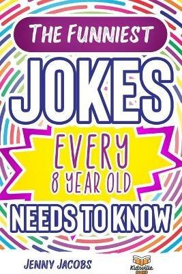 The Funniest Jokes EVERY 8 Year Old Needs to Know: 500 Awesome Jokes, Riddles, Knock Knocks, Tongue Twisters & Rib Ticklers For 8 Year Old Children - Jenny Jacobs - cover
