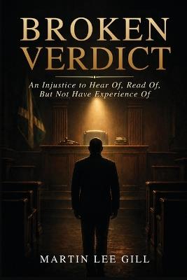 Broken Verdict: An Injustice to Hear Of, Read Of, But Not Have Experience Of - Martin Lee Gill - cover