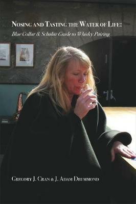 Nosing & Tasting the Water of Life: Blue Collar & Scholar Guide to Whisky Pairing - Cran J Gregory,Drummond Adam - cover