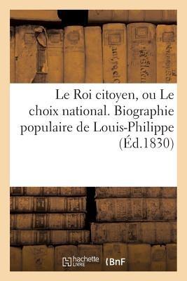 Le Roi Citoyen, Ou Le Choix National. Biographie Populaire de Louis-Philippe - Sans Auteur - cover