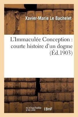 L'Immaculée Conception: Courte Histoire d'Un Dogme - Xavier-Marie Le Bachelet - cover