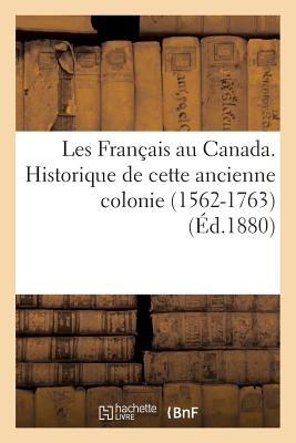 Les Français Au Canada. Historique de Cette Ancienne Colonie (1562-1763) (Éd.1880) - François Teissier - cover