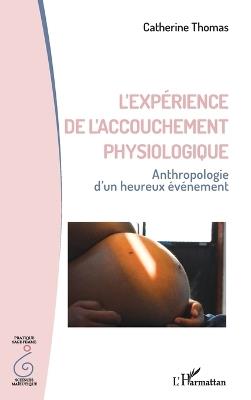 L'expérience de l'accouchement physiologique: Anthropologie d'un heureux évènement - Catherine Thomas - cover
