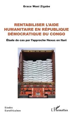 Rentabiliser l'aide humanitaire en République Démocratique du Congo: Étude de cas par l'approche Nexus en Ituri - Grace Wani Zigabe - cover