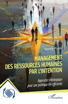 Management des ressources humaines par l'intention: Approche téléologique pour une politique RH efficiente - Yannick Plante - cover