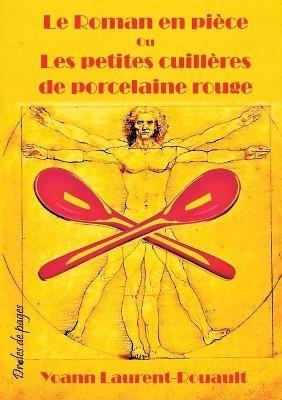 Le Roman en pièce Ou Les petites cuillères de porcelaine rouge - Yoann Laurent-Rouault - cover