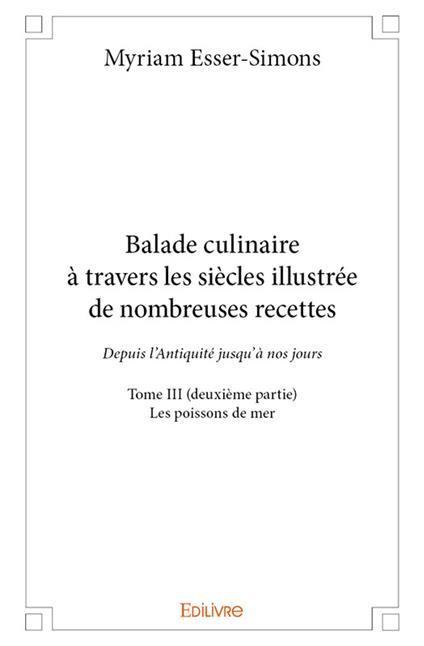 Balade culinaire à travers les siècles illustrée de nombreuses recettes - Tome III (deuxième partie)