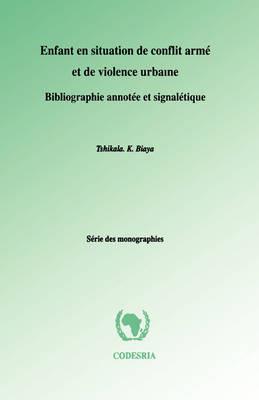 Enfant En Situation De Conflit Arme Et De Violence Urbaine: Bibliographie Annotee Et Signaletique - Tshikala K. Biaya - cover
