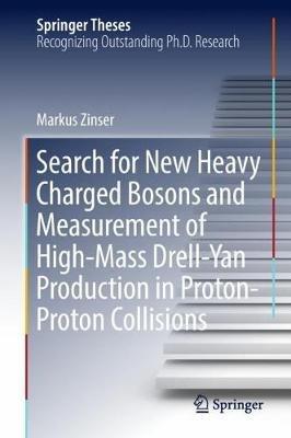 Search for New Heavy Charged Bosons and Measurement of High-Mass Drell-Yan Production in Proton—Proton Collisions - Markus Zinser - cover
