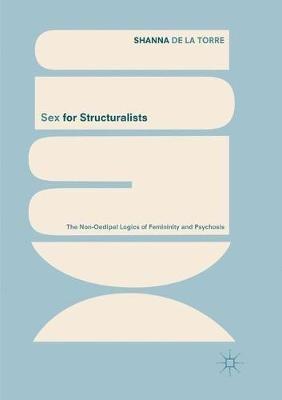 Sex for Structuralists: The Non-Oedipal Logics of Femininity and Psychosis - Shanna de la Torre - cover