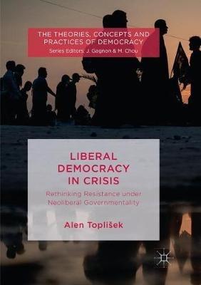 Liberal Democracy in Crisis: Rethinking Resistance under Neoliberal Governmentality - Alen Toplišek - cover