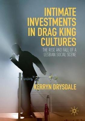 Intimate Investments in Drag King Cultures: The Rise and Fall of a Lesbian Social Scene - Kerryn Drysdale - cover