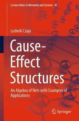 Cause-Effect Structures: An Algebra of Nets with Examples of Applications - Ludwik Czaja - cover