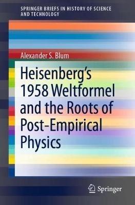 Heisenberg’s 1958 Weltformel and the Roots of Post-Empirical Physics - Alexander S. Blum - cover