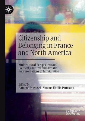 Citizenship and Belonging in France and North America: Multicultural Perspectives on Political, Cultural and Artistic Representations of Immigration - cover
