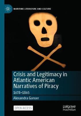 Crisis and Legitimacy in Atlantic American Narratives of Piracy: 1678-1865 - Alexandra Ganser - cover