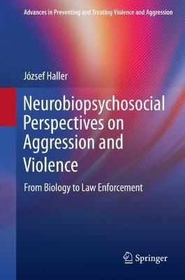 Neurobiopsychosocial Perspectives on Aggression and Violence: From Biology to Law Enforcement - József Haller - cover