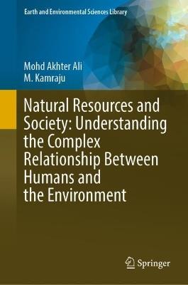 Natural Resources and Society: Understanding the Complex Relationship Between Humans and the Environment - Mohd Akhter Ali,M. Kamraju - cover