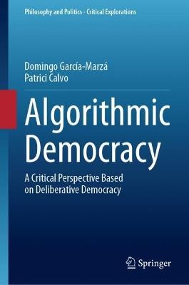 Algorithmic Democracy: A Critical Perspective Based on Deliberative Democracy - Domingo García-Marzá,Patrici Calvo - cover