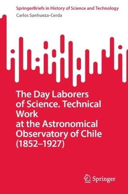The Day Laborers of Science. Technical Work at the Astronomical Observatory of Chile (1852–1927) - Carlos Sanhueza-Cerda - cover