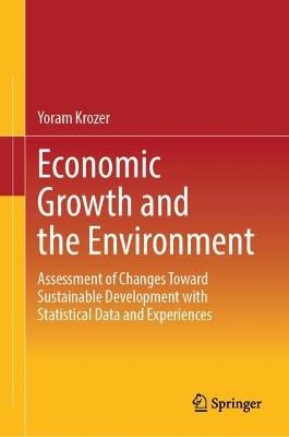 Economic Growth and the Environment: Assessment of Changes Toward Sustainable Development with Statistical Data and Experiences - Yoram Krozer - cover