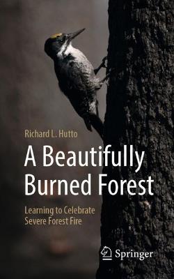 A Beautifully Burned Forest: Learning to Celebrate Severe Forest Fire - Richard L. Hutto - cover