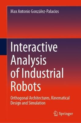 Interactive Analysis of Industrial Robots: Orthogonal Architectures, Kinematical Design and Simulation - Max Antonio González-Palacios - cover