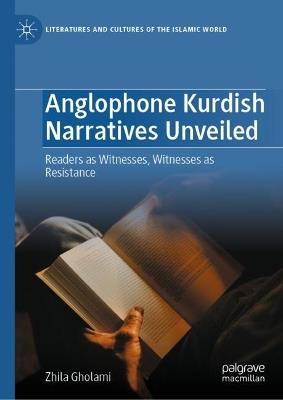 Anglophone Kurdish Narratives Unveiled: Readers as Witnesses, Witnesses as Resistance - Zhila Gholami - cover