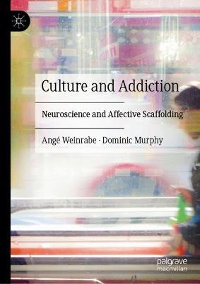 Culture and Addiction: Neuroscience and Affective Scaffolding - Angé Weinrabe,Dominic Murphy - cover