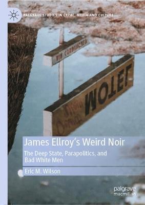 James Ellroy’s Weird Noir: The Deep State, Parapolitics, and Bad White Men - Eric M. Wilson - cover